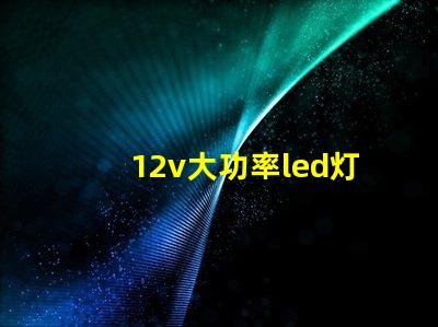 12v大功率led灯高效照明解决方案的必备选择