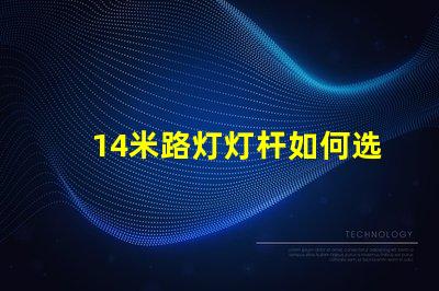 14米路灯灯杆如何选择合适的高度与设计