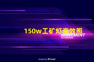 150w工矿灯高效照明解决方案,提升安全与生产力