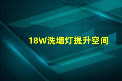 18W洗墙灯提升空间氛围的照明解决方案