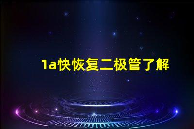 1a快恢复二极管了解快速恢复二极管的优势与应用