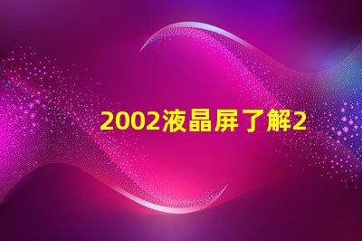 2002液晶屏了解2002液晶技术的最新发展