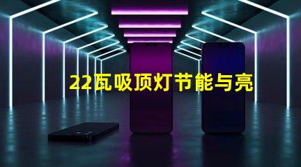 22瓦吸顶灯节能与亮度的最佳选择,你了解吗