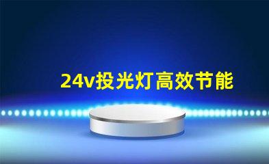 24v投光灯高效节能的照明选择,投资回报如何