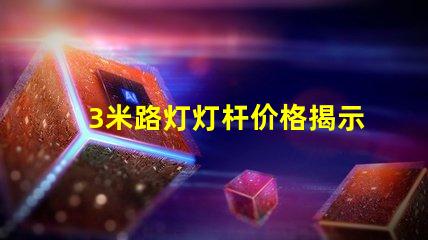 3米路灯灯杆价格揭示行业内幕,您真的了解吗