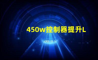 450w控制器提升LED亮度与效率的关键设备