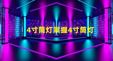 4寸筒灯掌握4寸筒灯的选购技巧与应用