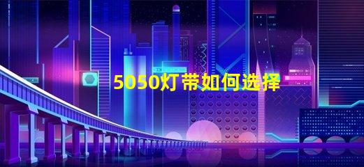 5050灯带如何选择最优质的5050灯带