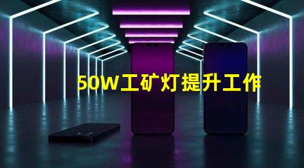 50W工矿灯提升工作效率的照明解决方案