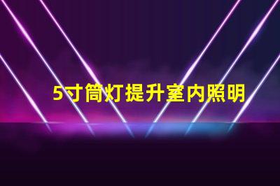 5寸筒灯提升室内照明效果的理想选择