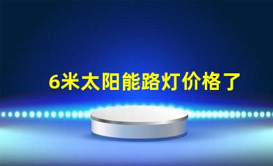 6米太阳能路灯价格了解最新市场报价和性价比