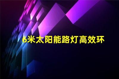 6米太阳能路灯高效环保的城市照明新选择