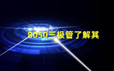 8050三极管了解其性能与应用的关键要素