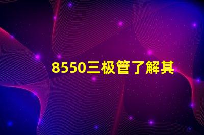 8550三极管了解其应用及性能优势