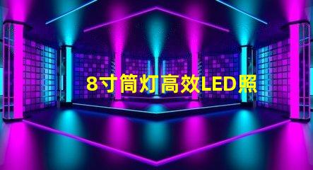 8寸筒灯高效LED照明的最佳选择