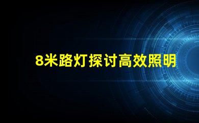 8米路灯探讨高效照明解决方案的关键选择