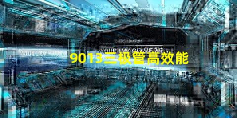 9013三极管高效能电子元器件的秘密是什么