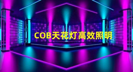 COB天花灯高效照明解决方案的强劲选择