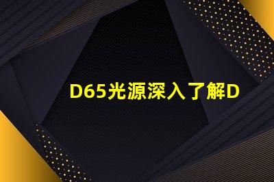 D65光源深入了解D65光源的真实应用价值