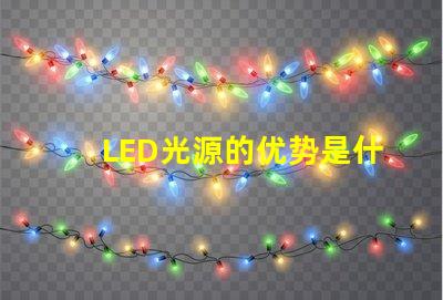 LED光源的优势是什么探索LED光源在节能与寿命上的独特优势