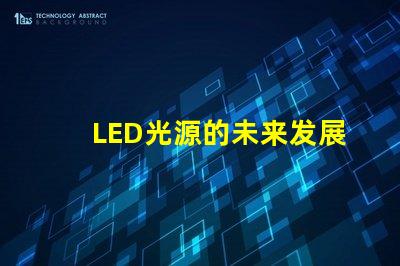 LED光源的未来发展趋势是什么探索LED光源的技术进步与应用潜力