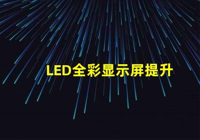 LED全彩显示屏提升品牌曝光的技术解决方案