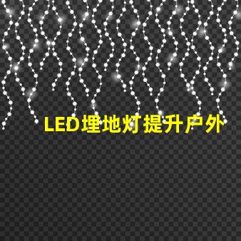 LED埋地灯提升户外空间美感的绝佳选择