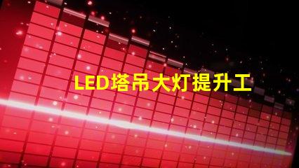 LED塔吊大灯提升工地安全的高效照明解决方案