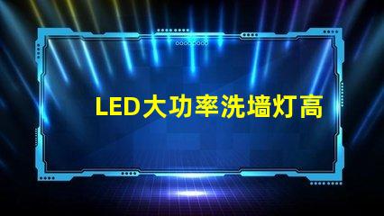 LED大功率洗墙灯高效照明解决方案,提升空间氛围的秘密