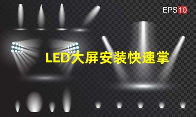 LED大屏安装快速掌握LED大屏安装技巧