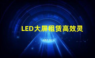 LED大屏租赁高效灵活的解决方案选择