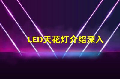 LED天花灯介绍深入了解LED天花灯的优势与应用