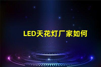 LED天花灯厂家如何选择合适的供货商