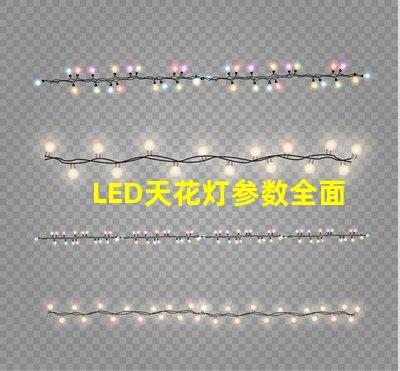 LED天花灯参数全面解析LED天花灯的关键技术指标