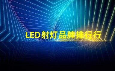 LED射灯品牌排行行业权威评估与选择指南