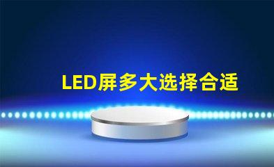 LED屏多大选择合适LED屏尺寸的关键要素是什么