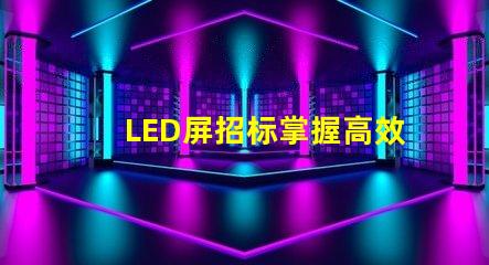 LED屏招标掌握高效采购策略的关键