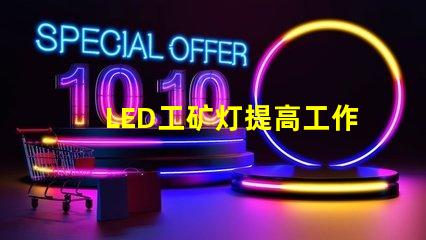 LED工矿灯提高工作效率的照明解决方案,你准备好了吗