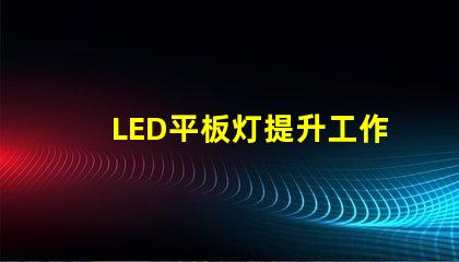 LED平板灯提升工作环境的高效照明解决方案