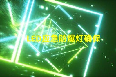 LED应急防爆灯确保安全的理想选择,您了解吗