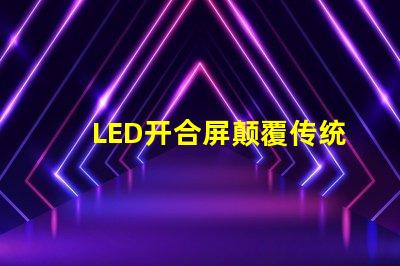 LED开合屏颠覆传统显示技术的灵活解决方案