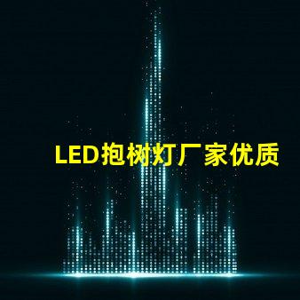 LED抱树灯厂家优质产品与服务的选择标准是什么