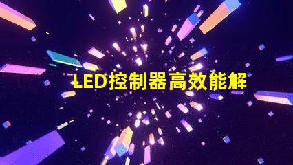 LED控制器高效能解决方案提升照明质量