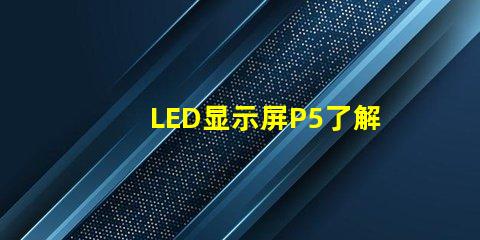 LED显示屏P5了解P5显示屏的优势与应用前景