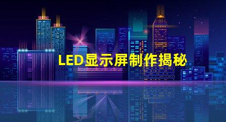 LED显示屏制作揭秘高效LED显示屏的制作流程