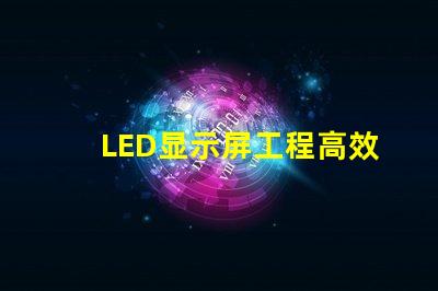 LED显示屏工程高效项目管理与实施指南