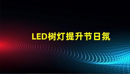 LED树灯提升节日氛围的完美选择