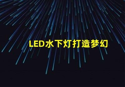 LED水下灯打造梦幻水景的完美选择