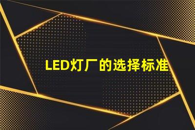 LED灯厂的选择标准是什么提升LED灯厂选择的关键因素