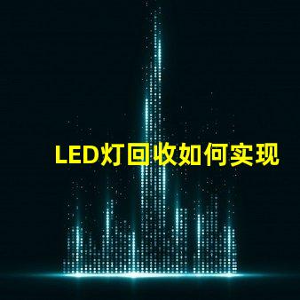 LED灯回收如何实现高效环保的LED灯回收流程